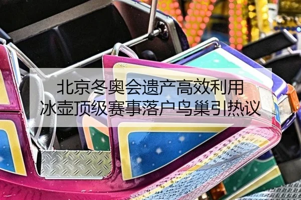 北京冬奥会遗产高效利用 冰壶顶级赛事落户鸟巢引热议