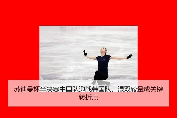 苏迪曼杯半决赛中国队迎战韩国队，混双较量成关键转折点