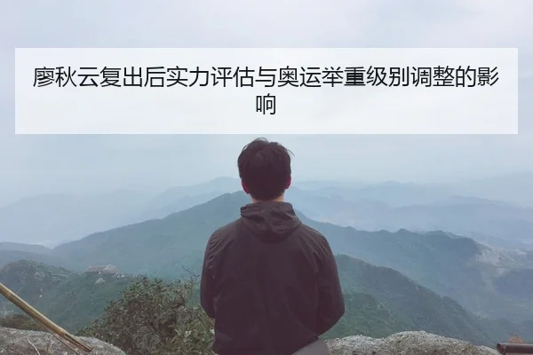廖秋云复出后实力评估与奥运举重级别调整的影响