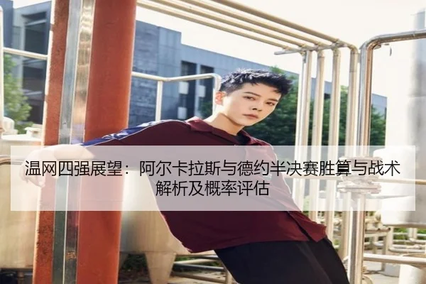 温网四强展望：阿尔卡拉斯与德约半决赛胜算与战术解析及概率评估