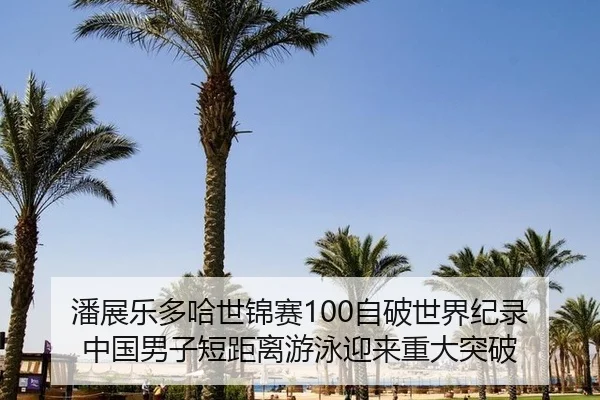 潘展乐多哈世锦赛100自破世界纪录 中国男子短距离游泳迎来重大突破