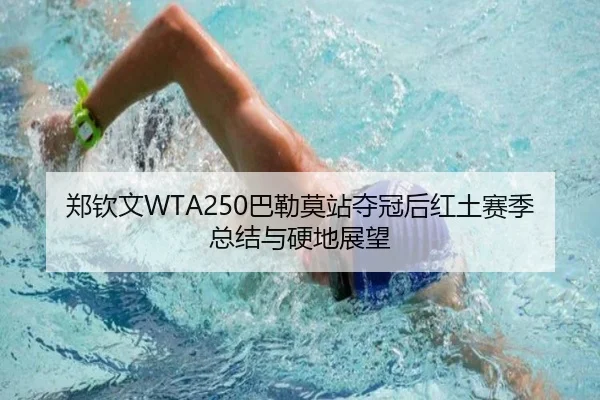 郑钦文WTA250巴勒莫站夺冠后红土赛季总结与硬地展望