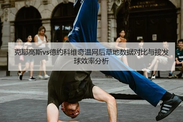 克耶高斯vs德约科维奇温网后草地数据对比与接发球效率分析