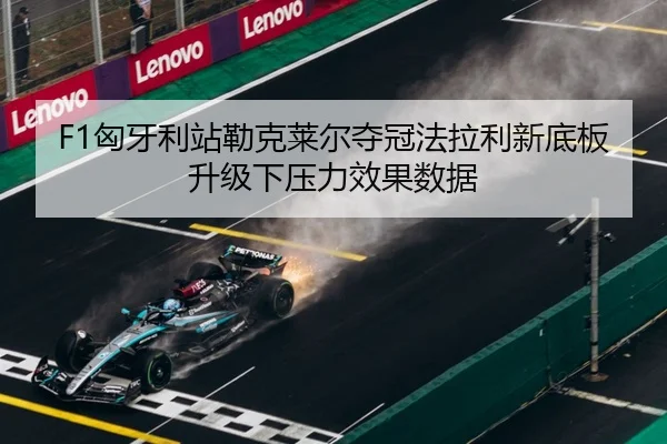 F1匈牙利站勒克莱尔夺冠法拉利新底板升级下压力效果数据