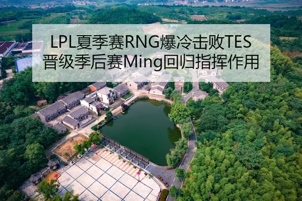 LPL夏季赛RNG爆冷击败TES晋级季后赛Ming回归指挥作用