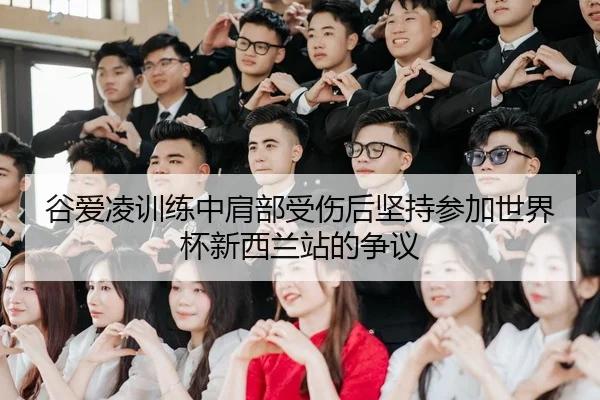 谷爱凌训练中肩部受伤后坚持参加世界杯新西兰站的争议