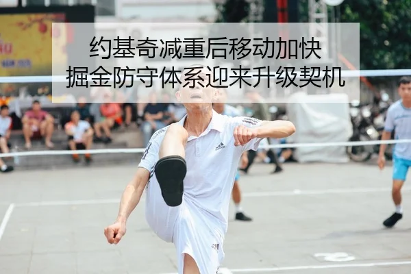 约基奇减重后移动加快 掘金防守体系迎来升级契机
